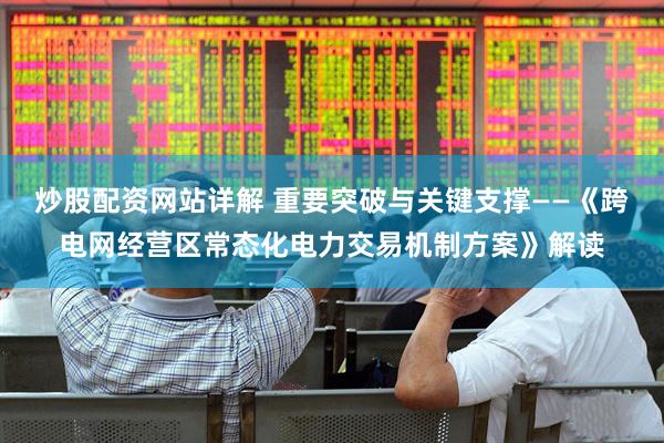 炒股配资网站详解 重要突破与关键支撑——《跨电网经营区常态化电力交易机制方案》解读