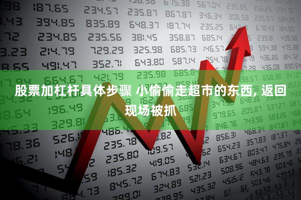 股票加杠杆具体步骤 小偷偷走超市的东西, 返回现场被抓