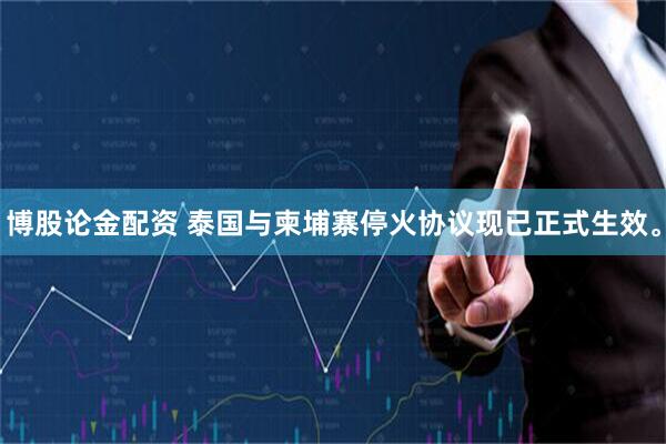 博股论金配资 泰国与柬埔寨停火协议现已正式生效。