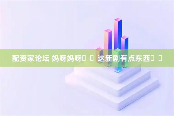 配资家论坛 妈呀妈呀❗️这新剧有点东西❗️
